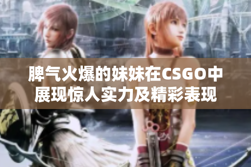 脾气火爆的妹妹在CSGO中展现惊人实力及精彩表现