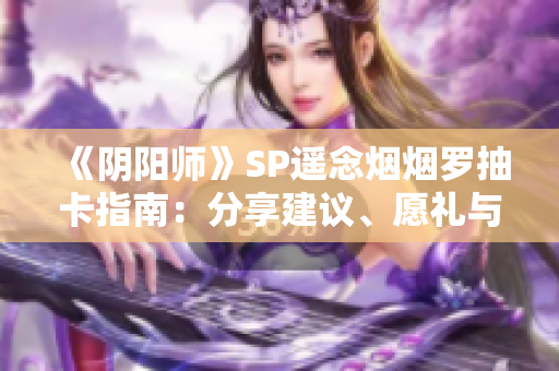 《阴阳师》SP遥念烟烟罗抽卡指南：分享建议、愿礼与庆典活动全解析