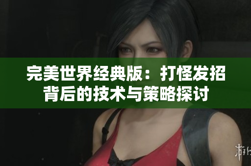 完美世界经典版：打怪发招背后的技术与策略探讨