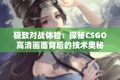 极致对战体验：探秘CSGO高清画面背后的技术奥秘