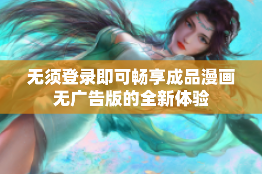 无须登录即可畅享成品漫画无广告版的全新体验