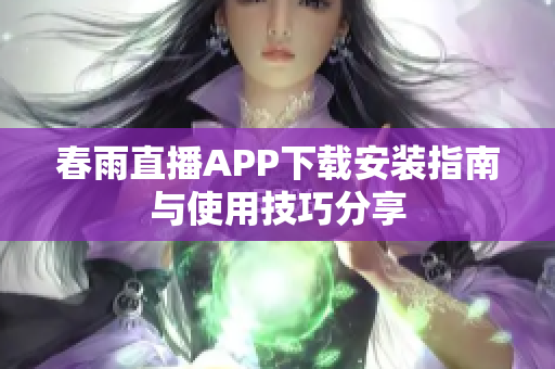 春雨直播APP下载安装指南与使用技巧分享