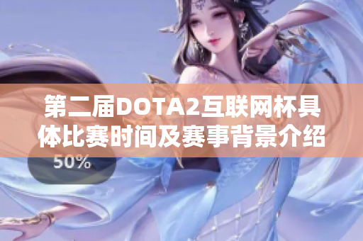 第二届DOTA2互联网杯具体比赛时间及赛事背景介绍