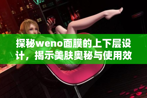 探秘weno面膜的上下层设计，揭示美肤奥秘与使用效果