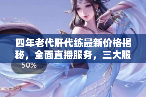 四年老代肝代练最新价格揭秘，全面直播服务，三大服可接