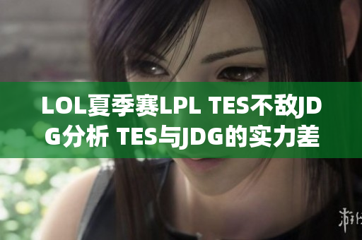LOL夏季赛LPL TES不敌JDG分析 TES与JDG的实力差距在哪儿
