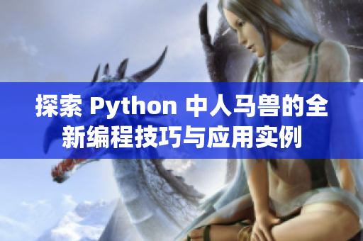 探索 Python 中人马兽的全新编程技巧与应用实例