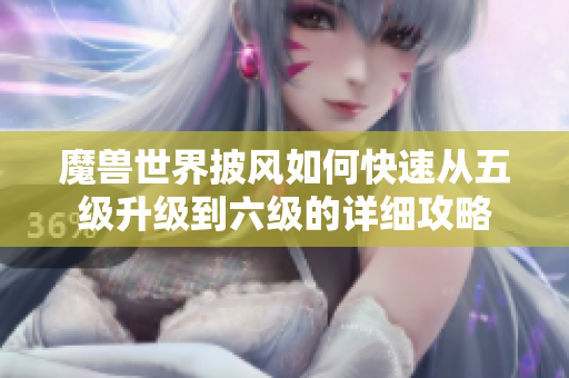 魔兽世界披风如何快速从五级升级到六级的详细攻略