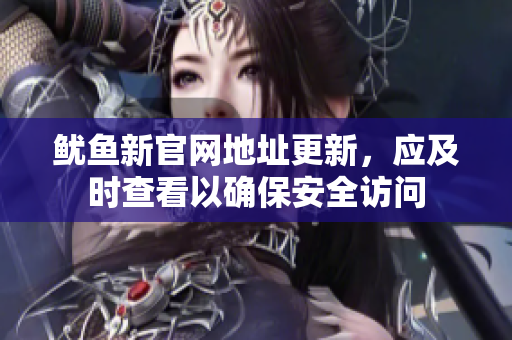 鱿鱼新官网地址更新，应及时查看以确保安全访问