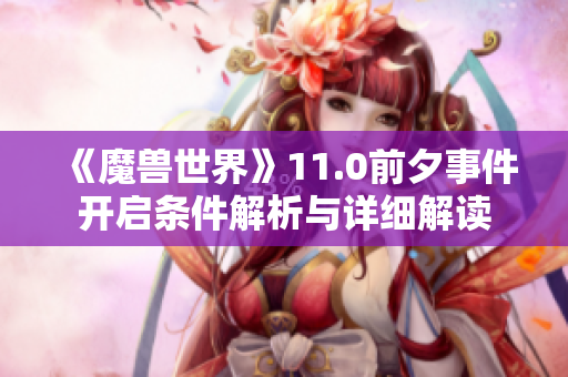 《魔兽世界》11.0前夕事件开启条件解析与详细解读