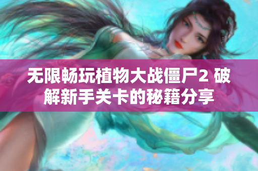 无限畅玩植物大战僵尸2 破解新手关卡的秘籍分享