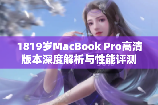 1819岁MacBook Pro高清版本深度解析与性能评测