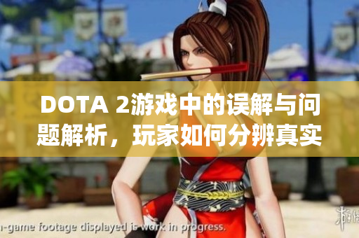 DOTA 2游戏中的误解与问题解析，玩家如何分辨真实bug