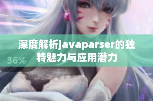 深度解析javaparser的独特魅力与应用潜力
