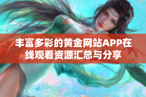 丰富多彩的黄金网站APP在线观看资源汇总与分享