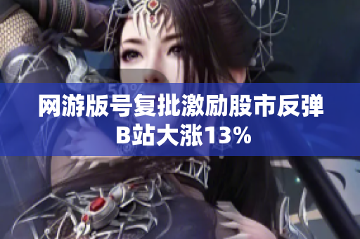 网游版号复批激励股市反弹 B站大涨13%