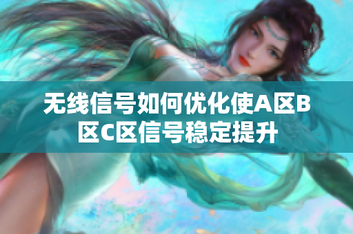 无线信号如何优化使A区B区C区信号稳定提升