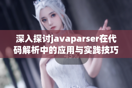 深入探讨javaparser在代码解析中的应用与实践技巧