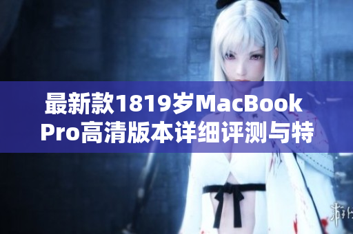 最新款1819岁MacBook Pro高清版本详细评测与特性分析