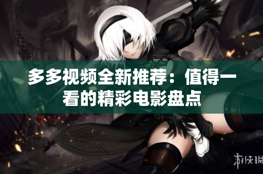 多多视频全新推荐：值得一看的精彩电影盘点