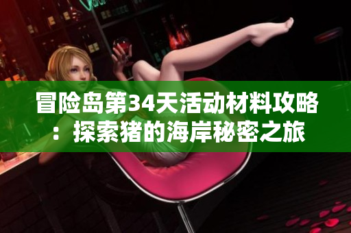 冒险岛第34天活动材料攻略：探索猪的海岸秘密之旅