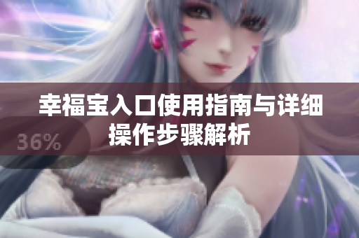 幸福宝入口使用指南与详细操作步骤解析
