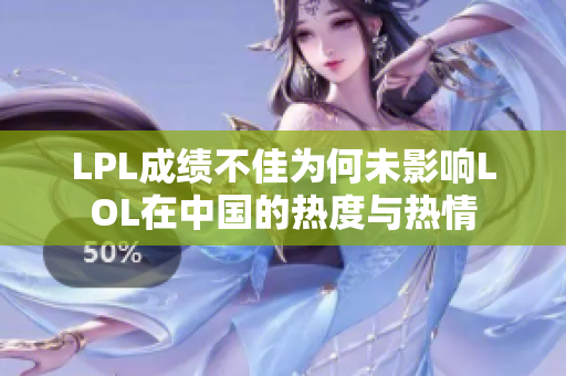 LPL成绩不佳为何未影响LOL在中国的热度与热情