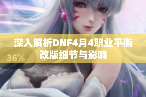 深入解析DNF4月4职业平衡改版细节与影响