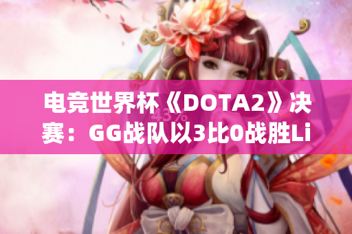 电竞世界杯《DOTA2》决赛：GG战队以3比0战胜Liquid勇夺冠军