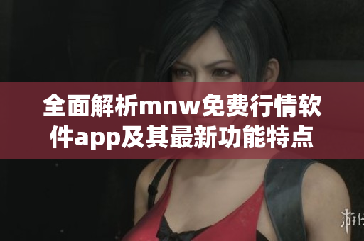 全面解析mnw免费行情软件app及其最新功能特点