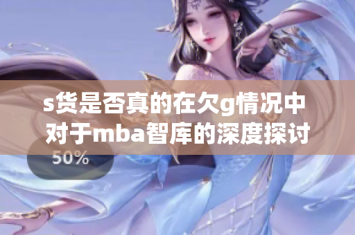 s货是否真的在欠g情况中 对于mba智库的深度探讨