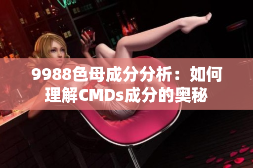 9988色母成分分析：如何理解CMDs成分的奥秘