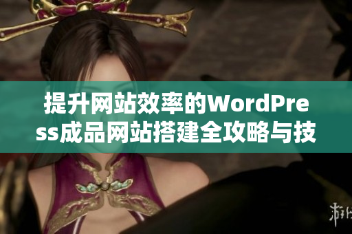 提升网站效率的WordPress成品网站搭建全攻略与技巧