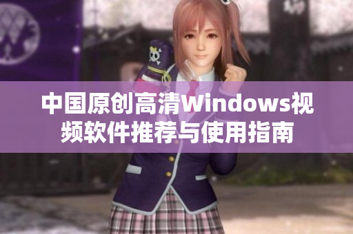 中国原创高清Windows视频软件推荐与使用指南