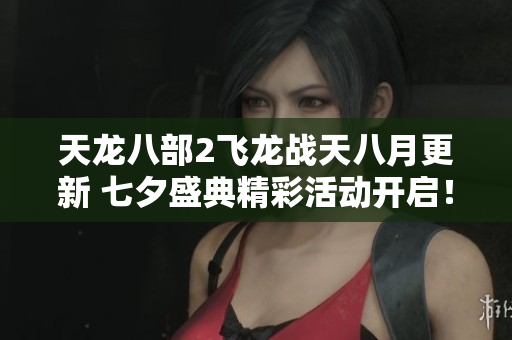 天龙八部2飞龙战天八月更新 七夕盛典精彩活动开启！