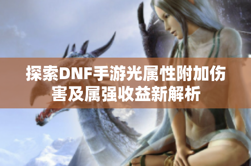 探索DNF手游光属性附加伤害及属强收益新解析