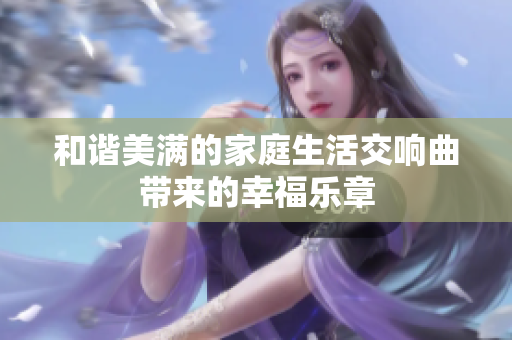 和谐美满的家庭生活交响曲带来的幸福乐章