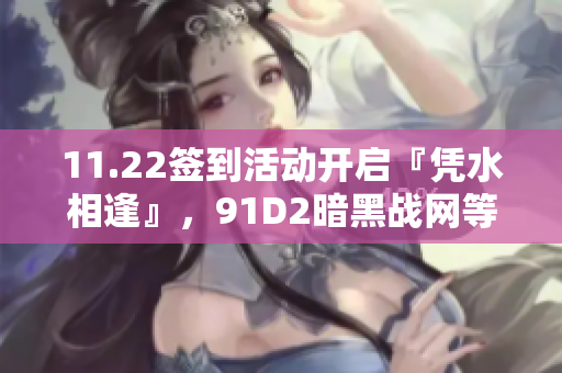11.22签到活动开启『凭水相逢』，91D2暗黑战网等你来战！