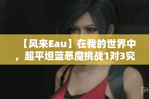 【风来Eau】在我的世界中，超平坦蓝恶魔挑战1对3究竟如何？