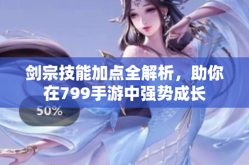 剑宗技能加点全解析，助你在799手游中强势成长