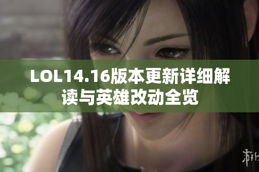 LOL14.16版本更新详细解读与英雄改动全览