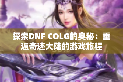 探索DNF COLG的奥秘：重返奇迹大陆的游戏旅程