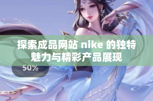 探索成品网站 nike 的独特魅力与精彩产品展现