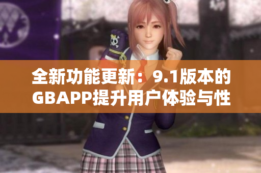 全新功能更新：9.1版本的GBAPP提升用户体验与性能