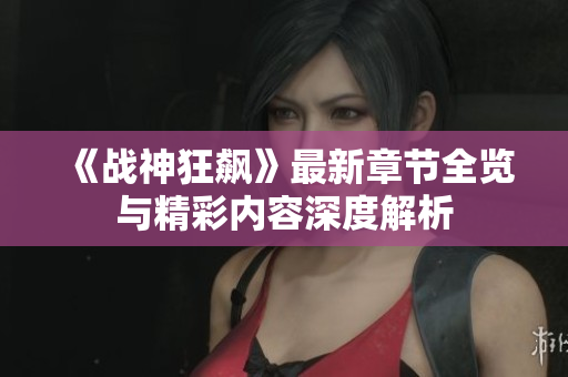 《战神狂飙》最新章节全览与精彩内容深度解析