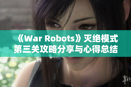 《War Robots》灭绝模式第三关攻略分享与心得总结