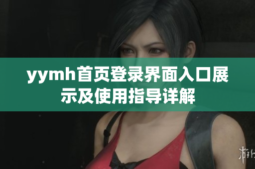 yymh首页登录界面入口展示及使用指导详解