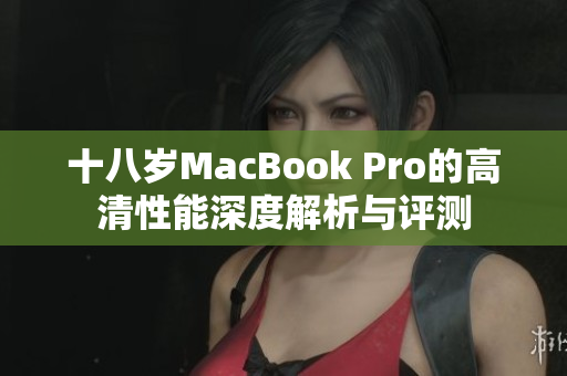十八岁MacBook Pro的高清性能深度解析与评测