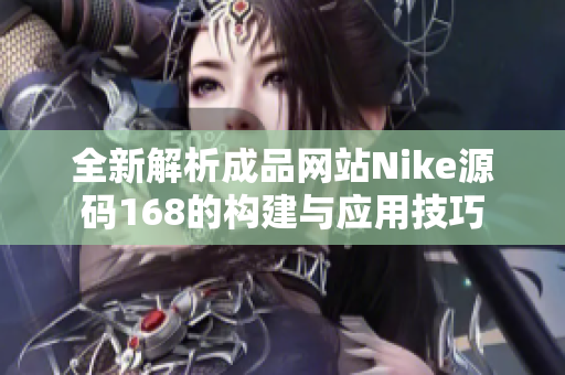 全新解析成品网站Nike源码168的构建与应用技巧