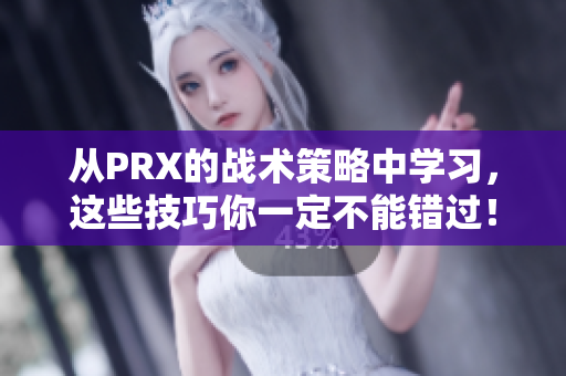 从PRX的战术策略中学习，这些技巧你一定不能错过！